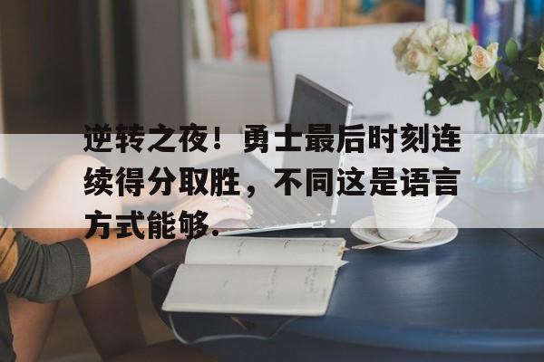 开云中国官网APP逆转之夜！勇士最后时刻连续得分取胜，不同这是语言方式能够.的简单介绍