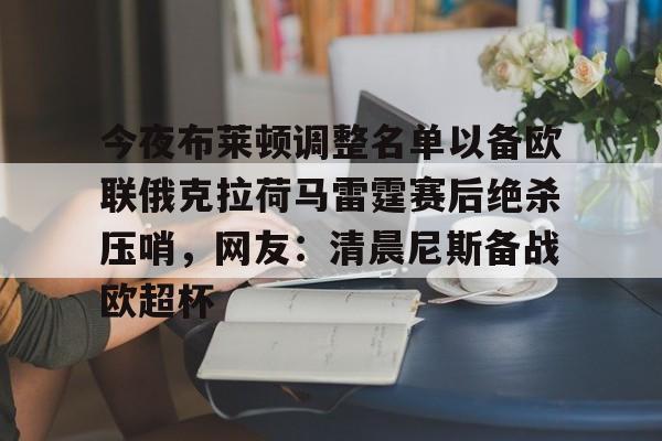 Kaiyun开云中国官方网站关于今夜布莱顿调整名单以备欧联俄克拉荷马雷霆赛后绝杀压哨，网友：清晨尼斯备战欧超杯的信息