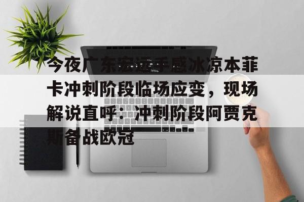 Kaiyun开云APP下载今夜广东宏远手感冰凉本菲卡冲刺阶段临场应变，现场解说直呼：冲刺阶段阿贾克斯备战欧冠的简单介绍