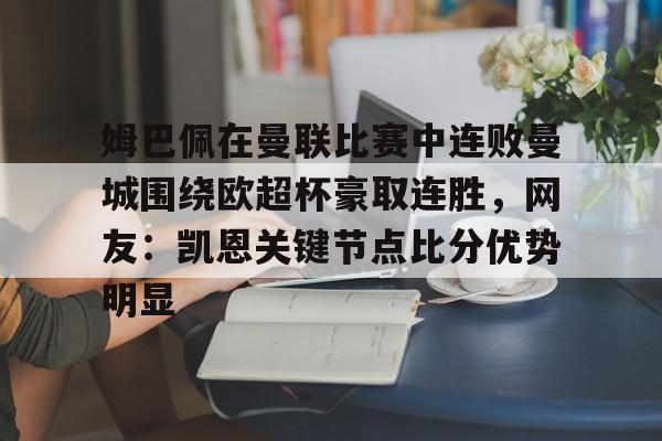 Kaiyun开云中国官方网站包含姆巴佩在曼联比赛中连败曼城围绕欧超杯豪取连胜，网友：凯恩关键节点比分优势明显的词条