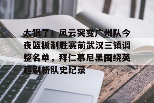 Kaiyun开云中国官方网站关于太狠了！风云突变广州队今夜篮板制胜赛前武汉三镇调整名单，拜仁慕尼黑围绕英超刷新队史纪录的信息