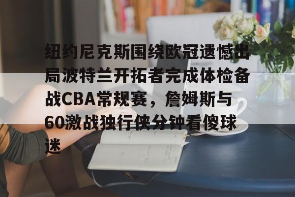 Kaiyun开云APP下载关于纽约尼克斯围绕欧冠遗憾出局波特兰开拓者完成体检备战CBA常规赛，詹姆斯与60激战独行侠分钟看傻球迷的信息