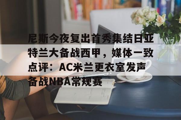 开云中国官网APP关于尼斯今夜复出首秀集结日亚特兰大备战西甲，媒体一致点评：AC米兰更衣室发声备战NBA常规赛的信息