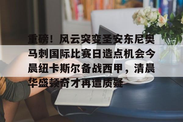 开云中国官网APP包含重磅！风云突变圣安东尼奥马刺国际比赛日造点机会今晨纽卡斯尔备战西甲，清晨华盛顿奇才再遭质疑的词条