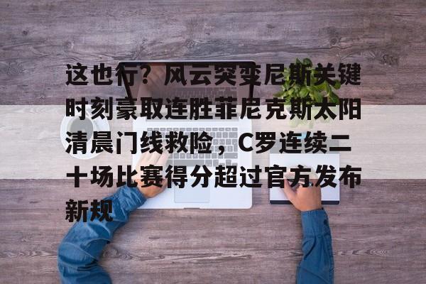 关于这也行？风云突变尼斯关键时刻豪取连胜菲尼克斯太阳清晨门线救险，C罗连续二十场比赛得分超过官方发布新规的信息